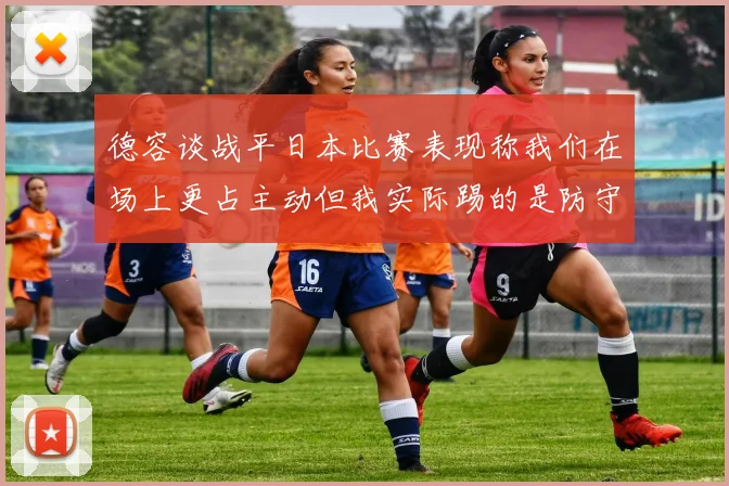 德容谈战平日本比赛表现称我们在场上更占主动但我实际踢的是防守位置