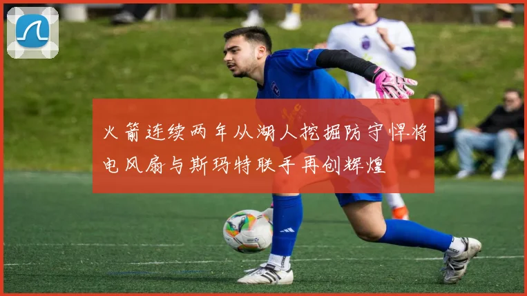 火箭连续两年从湖人挖掘防守悍将电风扇与斯玛特联手再创辉煌