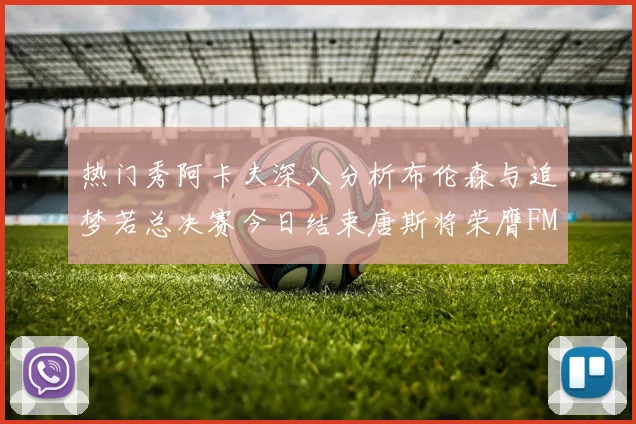 热门秀阿卡夫深入分析布伦森与追梦若总决赛今日结束唐斯将荣膺FMVP