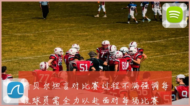 科贝尔坦言对比赛过程不满强调每位球员需全力以赴面对每场比赛