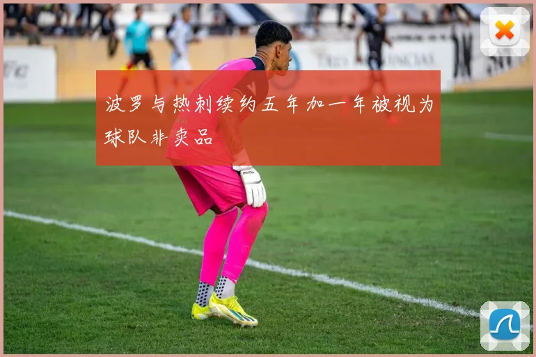 波罗与热刺续约五年加一年被视为球队非卖品