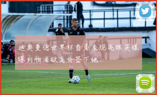 迪奥曼德世界杯首秀表现亮眼英媒曝利物浦欲高价签下他